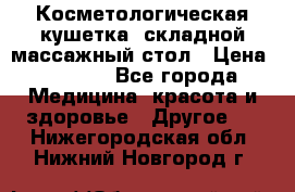 Косметологическая кушетка, складной массажный стол › Цена ­ 4 000 - Все города Медицина, красота и здоровье » Другое   . Нижегородская обл.,Нижний Новгород г.